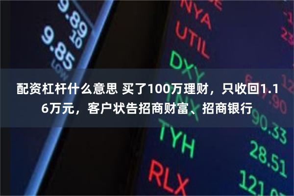 配资杠杆什么意思 买了100万理财，只收回1.16万元，客户状告招商财富、招商银行