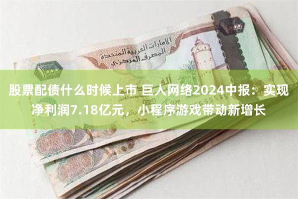 股票配债什么时候上市 巨人网络2024中报：实现净利润7.18亿元，小程序游戏带动新增长