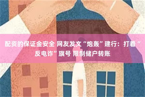 配资的保证金安全 网友发文“炮轰”建行：打着“反电诈”旗号 限制储户转账