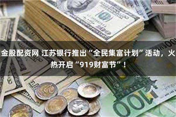 金股配资网 江苏银行推出“全民集富计划”活动，火热开启“919财富节”！