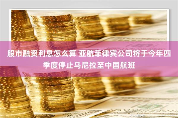 股市融资利息怎么算 亚航菲律宾公司将于今年四季度停止马尼拉至中国航班