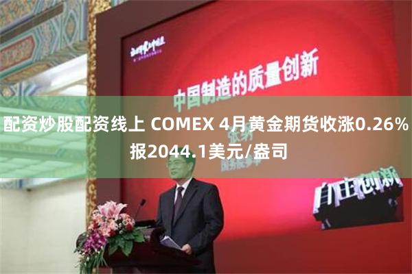 配资炒股配资线上 COMEX 4月黄金期货收涨0.26% 报2044.1美元/盎司