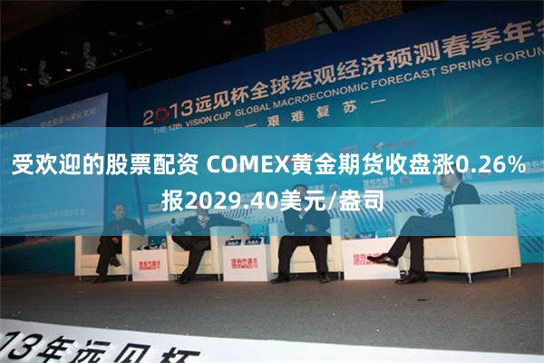 受欢迎的股票配资 COMEX黄金期货收盘涨0.26% 报2029.40美元/盎司