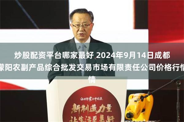 炒股配资平台哪家最好 2024年9月14日成都濛阳农副产品综合批发交易市场有限责任公司价格行情