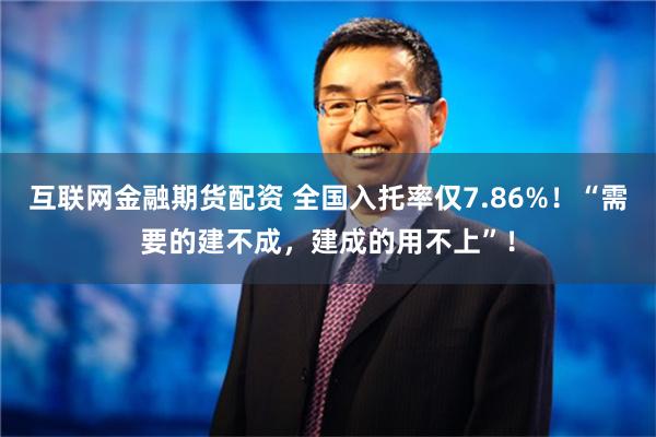 互联网金融期货配资 全国入托率仅7.86%！“需要的建不成，建成的用不上”！