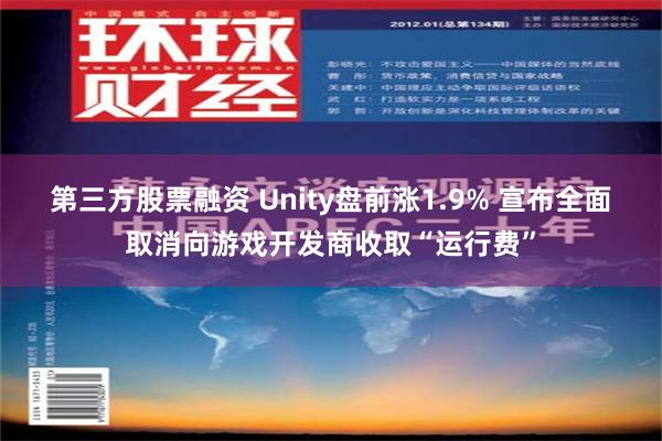 第三方股票融资 Unity盘前涨1.9% 宣布全面取消向游戏开发商收取“运行费”