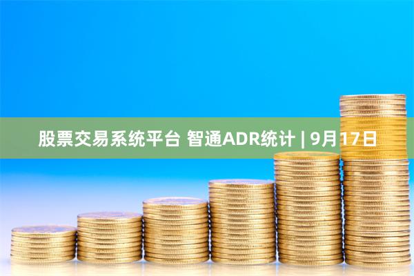 股票交易系统平台 智通ADR统计 | 9月17日