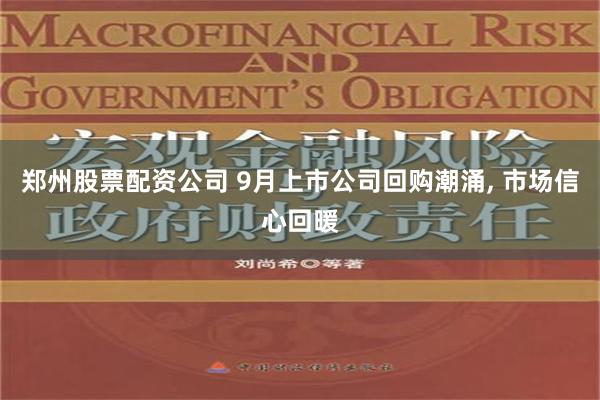 郑州股票配资公司 9月上市公司回购潮涌, 市场信心回暖