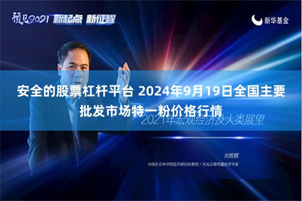 安全的股票杠杆平台 2024年9月19日全国主要批发市场特一粉价格行情