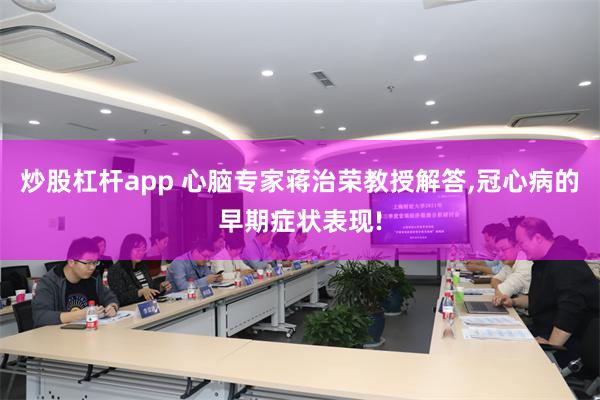 炒股杠杆app 心脑专家蒋治荣教授解答,冠心病的早期症状表现!