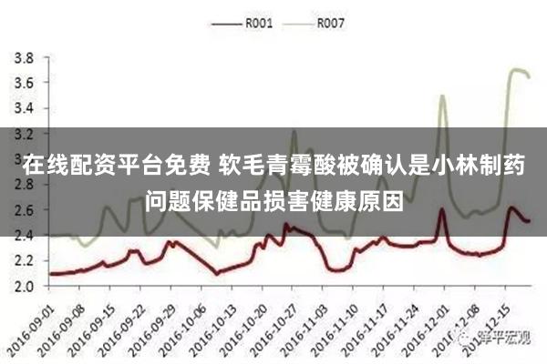 在线配资平台免费 软毛青霉酸被确认是小林制药问题保健品损害健康原因