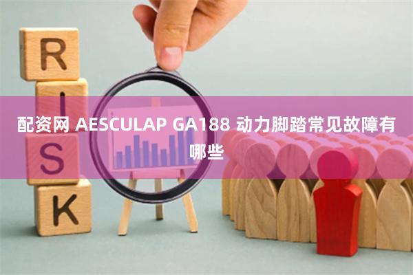 配资网 AESCULAP GA188 动力脚踏常见故障有哪些