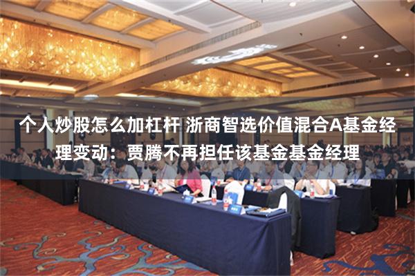 个人炒股怎么加杠杆 浙商智选价值混合A基金经理变动：贾腾不再担任该基金基金经理