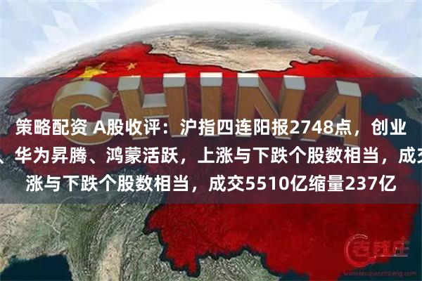 策略配资 A股收评：沪指四连阳报2748点，创业板指跌0.4%！IPV6、华为昇腾、鸿蒙活跃，上涨与下跌个股数相当，成交5510亿缩量237亿