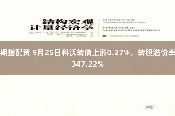 期指配资 9月25日科沃转债上涨0.27%，转股溢价率347.22%