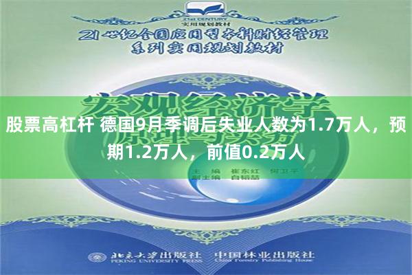 股票高杠杆 德国9月季调后失业人数为1.7万人，预期1.2万人，前值0.2万人