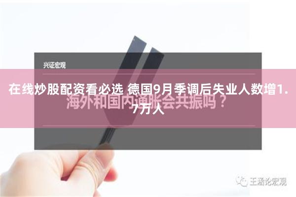 在线炒股配资看必选 德国9月季调后失业人数增1.7万人