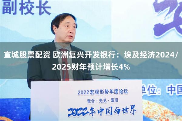 宣城股票配资 欧洲复兴开发银行：埃及经济2024/2025财年预计增长4%