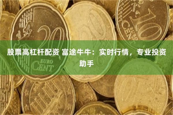 股票高杠杆配资 富途牛牛：实时行情，专业投资助手