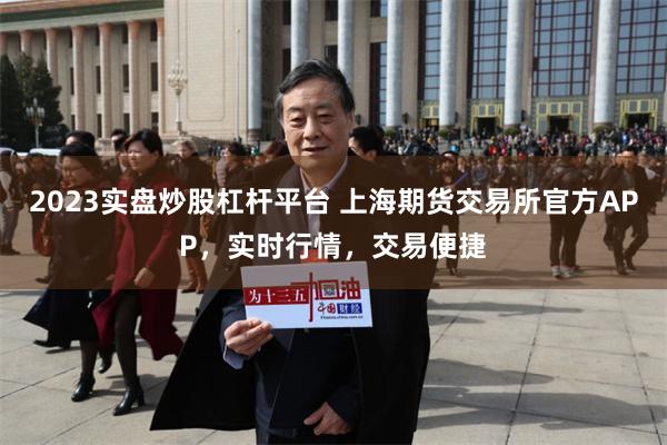 2023实盘炒股杠杆平台 上海期货交易所官方APP，实时行情，交易便捷