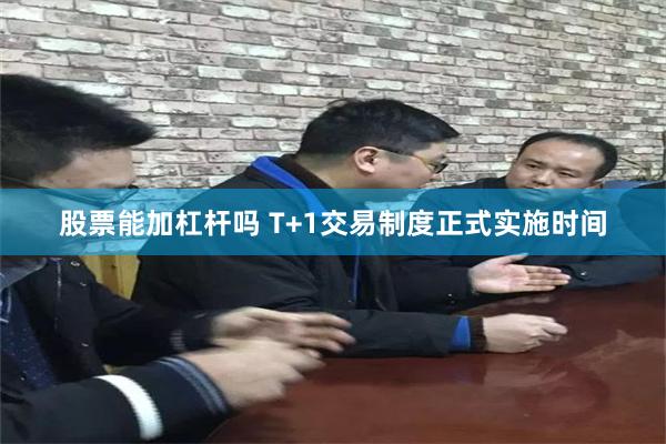 股票能加杠杆吗 T+1交易制度正式实施时间