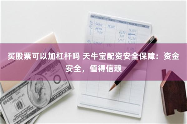 买股票可以加杠杆吗 天牛宝配资安全保障：资金安全，值得信赖