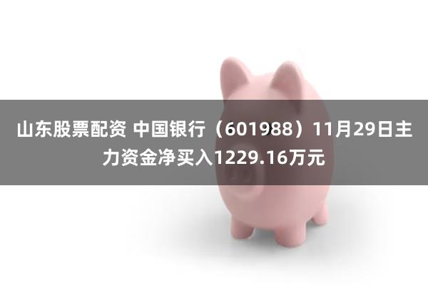 山东股票配资 中国银行（601988）11月29日主力资金净买入1229.16万元