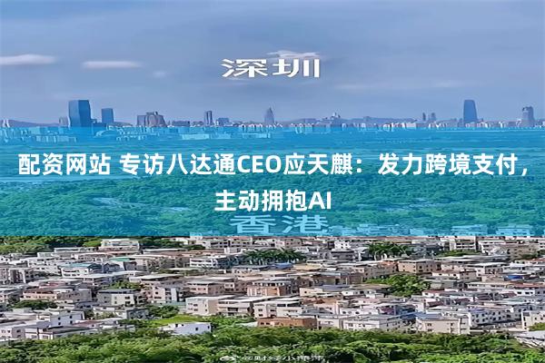 配资网站 专访八达通CEO应天麒：发力跨境支付，主动拥抱AI