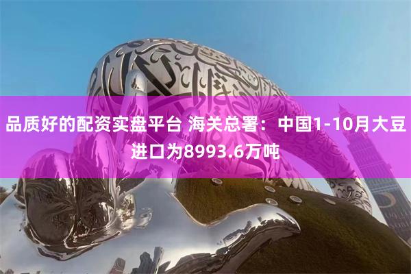 品质好的配资实盘平台 海关总署：中国1-10月大豆进口为8993.6万吨