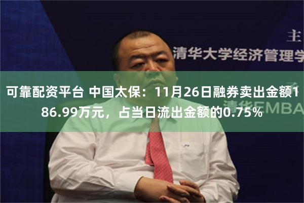 可靠配资平台 中国太保：11月26日融券卖出金额186.99万元，占当日流出金额的0.75%