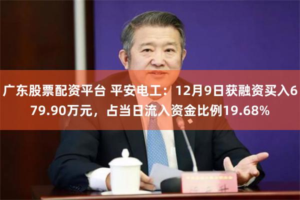 广东股票配资平台 平安电工：12月9日获融资买入679.90万元，占当日流入资金比例19.68%