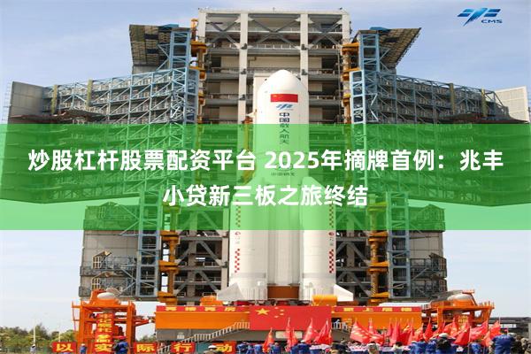 炒股杠杆股票配资平台 2025年摘牌首例：兆丰小贷新三板之旅终结