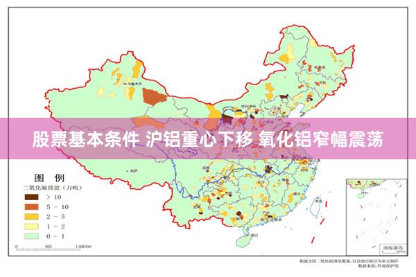 股票基本条件 沪铝重心下移 氧化铝窄幅震荡