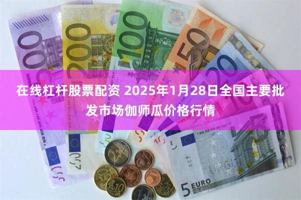 在线杠杆股票配资 2025年1月28日全国主要批发市场伽师瓜价格行情