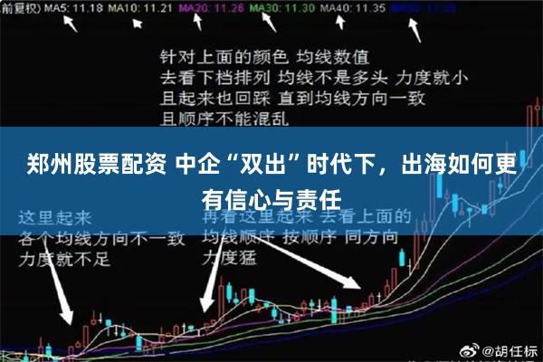 郑州股票配资 中企“双出”时代下，出海如何更有信心与责任