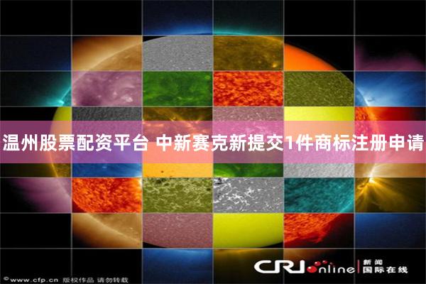 温州股票配资平台 中新赛克新提交1件商标注册申请