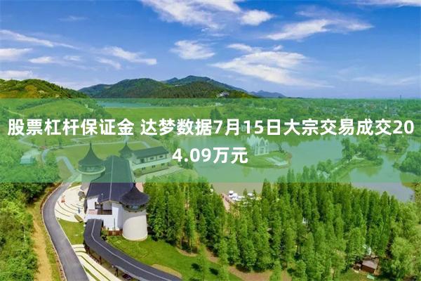 股票杠杆保证金 达梦数据7月15日大宗交易成交204.09万元