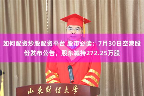 如何配资炒股配资平台 股市必读：7月30日空港股份发布公告，股东减持272.25万股