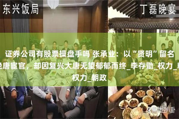 证券公司有股票操盘手吗 张承业：以“贤明”留名的晚唐宦官，却因复兴大唐无望郁郁而终_李存勖_权力_朝政