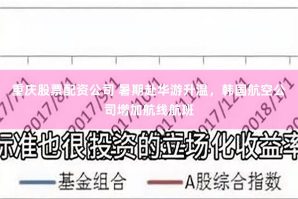 重庆股票配资公司 暑期赴华游升温，韩国航空公司增加航线航班
