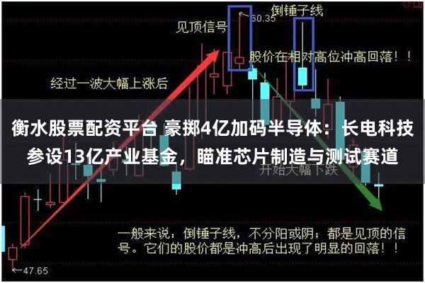 衡水股票配资平台 豪掷4亿加码半导体：长电科技参设13亿产业基金，瞄准芯片制造与测试赛道