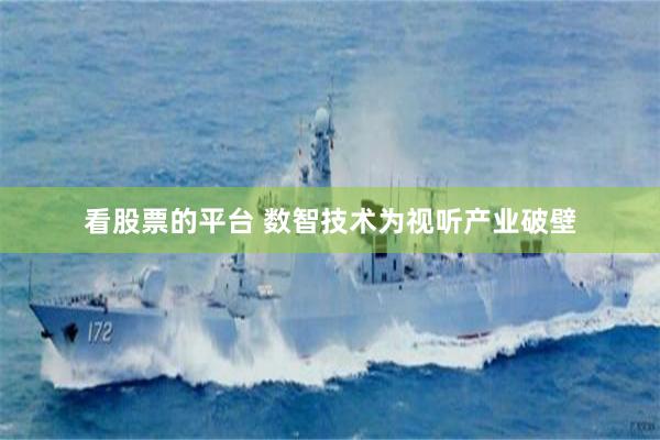 看股票的平台 数智技术为视听产业破壁